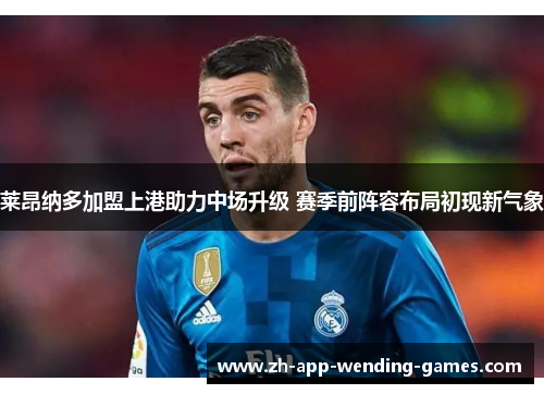 莱昂纳多加盟上港助力中场升级 赛季前阵容布局初现新气象 莱昂纳多加盟上港助力中场升级 赛季前阵容布局初现新气象