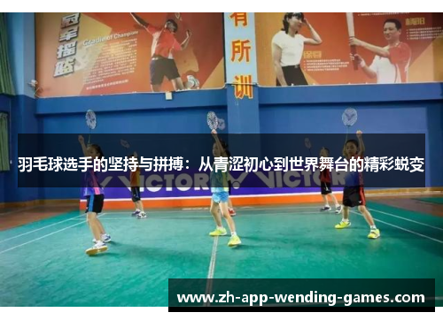 羽毛球选手的坚持与拼搏:从青涩初心到世界舞台的精彩蜕变 羽毛球选手的坚持与拼搏:从青涩初心到世界舞台的精彩蜕变