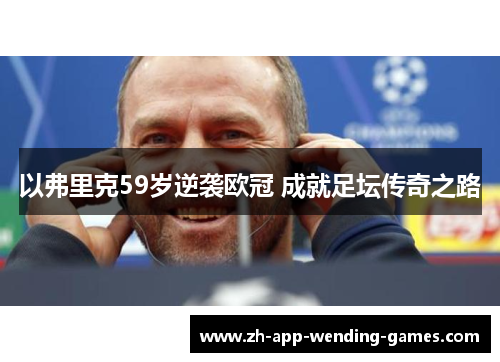 以弗里克59岁逆袭欧冠 成就足坛传奇之路 以弗里克59岁逆袭欧冠 成就足坛传奇之路