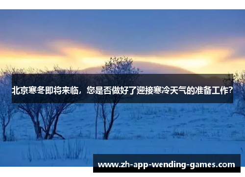 北京寒冬即将来临，您是否做好了迎接寒冷天气的准备工作？