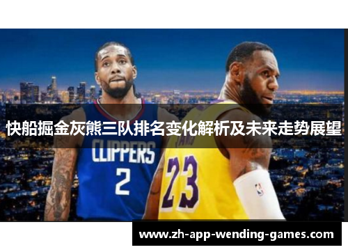 快船掘金灰熊三队排名变化解析及未来走势展望