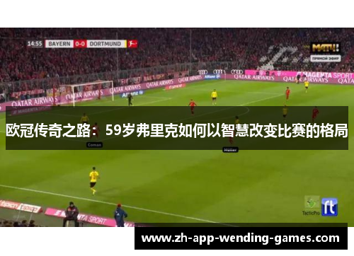 欧冠传奇之路：59岁弗里克如何以智慧改变比赛的格局