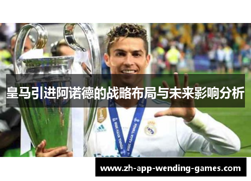 皇马引进阿诺德的战略布局与未来影响分析 皇马引进阿诺德的战略布局与未来影响分析