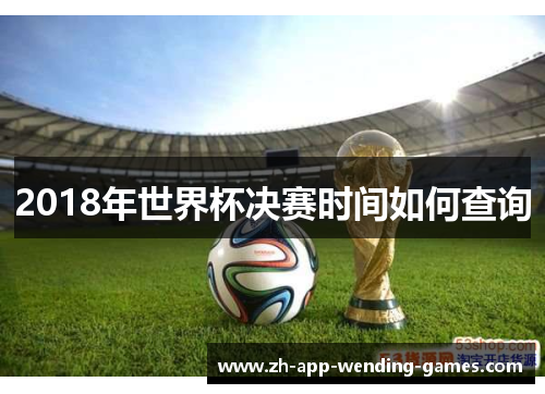 2018年世界杯决赛时间如何查询 2018年世界杯决赛时间如何查询