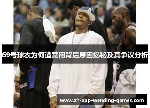 69号球衣为何遭禁用背后原因揭秘及其争议分析