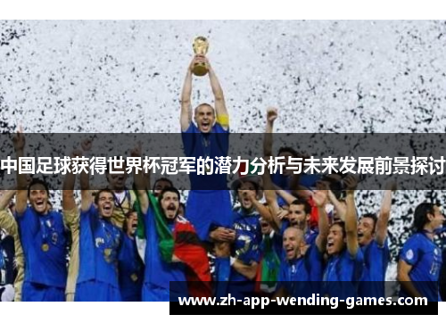 中国足球获得世界杯冠军的潜力分析与未来发展前景探讨