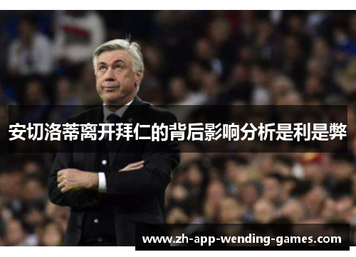 安切洛蒂离开拜仁的背后影响分析是利是弊 安切洛蒂离开拜仁的背后影响分析是利是弊