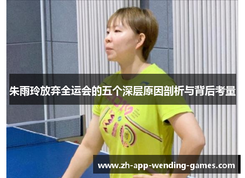 朱雨玲放弃全运会的五个深层原因剖析与背后考量