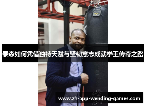 泰森如何凭借独特天赋与坚韧意志成就拳王传奇之路
