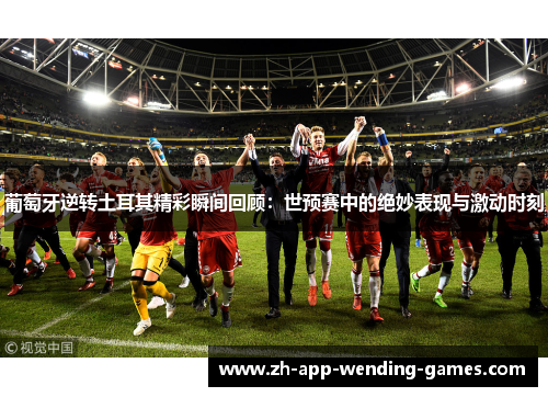 葡萄牙逆转土耳其精彩瞬间回顾:世预赛中的绝妙表现与激动时刻 葡萄牙逆转土耳其精彩瞬间回顾:世预赛中的绝妙表现与激动时刻