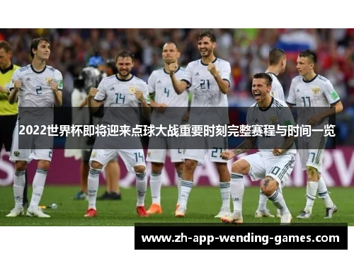 2022世界杯即将迎来点球大战重要时刻完整赛程与时间一览 2022世界杯即将迎来点球大战重要时刻完整赛程与时间一览