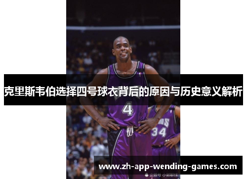克里斯韦伯选择四号球衣背后的原因与历史意义解析 克里斯韦伯选择四号球衣背后的原因与历史意义解析