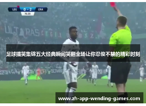 足球搞笑集锦五大经典瞬间笑翻全场让你忍俊不禁的精彩时刻