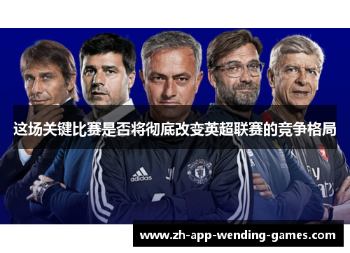这场关键比赛是否将彻底改变英超联赛的竞争格局