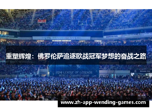 重塑辉煌:佛罗伦萨追逐欧战冠军梦想的奋战之路 重塑辉煌:佛罗伦萨追逐欧战冠军梦想的奋战之路