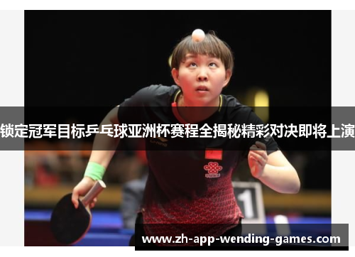 锁定冠军目标乒乓球亚洲杯赛程全揭秘精彩对决即将上演 锁定冠军目标乒乓球亚洲杯赛程全揭秘精彩对决即将上演