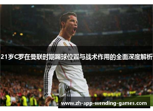 21岁C罗在曼联时期踢球位置与战术作用的全面深度解析 21岁C罗在曼联时期踢球位置与战术作用的全面深度解析