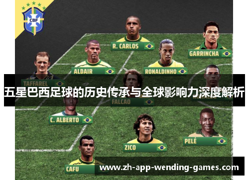 五星巴西足球的历史传承与全球影响力深度解析 五星巴西足球的历史传承与全球影响力深度解析