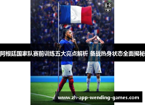 阿根廷国家队赛前训练五大亮点解析 备战热身状态全面揭秘 阿根廷国家队赛前训练五大亮点解析 备战热身状态全面揭秘