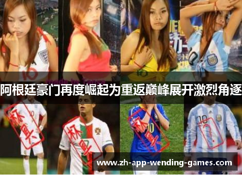 阿根廷豪门再度崛起为重返巅峰展开激烈角逐 阿根廷豪门再度崛起为重返巅峰展开激烈角逐