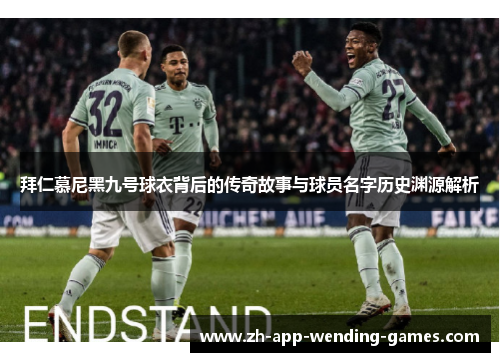 拜仁慕尼黑九号球衣背后的传奇故事与球员名字历史渊源解析