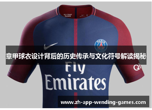 意甲球衣设计背后的历史传承与文化符号解读揭秘 意甲球衣设计背后的历史传承与文化符号解读揭秘