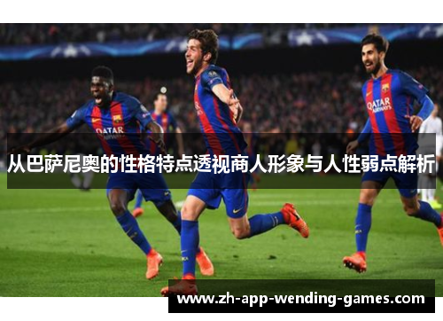 从巴萨尼奥的性格特点透视商人形象与人性弱点解析 从巴萨尼奥的性格特点透视商人形象与人性弱点解析