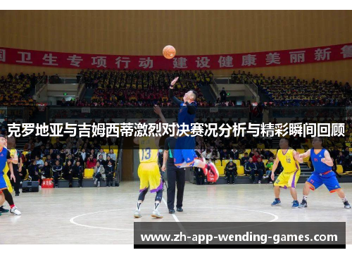克罗地亚与吉姆西蒂激烈对决赛况分析与精彩瞬间回顾 克罗地亚与吉姆西蒂激烈对决赛况分析与精彩瞬间回顾