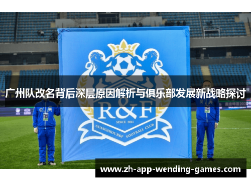 广州队改名背后深层原因解析与俱乐部发展新战略探讨 广州队改名背后深层原因解析与俱乐部发展新战略探讨