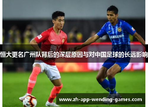 恒大更名广州队背后的深层原因与对中国足球的长远影响