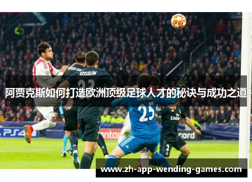 阿贾克斯如何打造欧洲顶级足球人才的秘诀与成功之道 阿贾克斯如何打造欧洲顶级足球人才的秘诀与成功之道