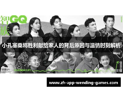 小孔塞桑将胜利献给家人的背后原因与温情时刻解析 小孔塞桑将胜利献给家人的背后原因与温情时刻解析