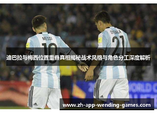 迪巴拉与梅西位置重叠真相揭秘战术风格与角色分工深度解析
