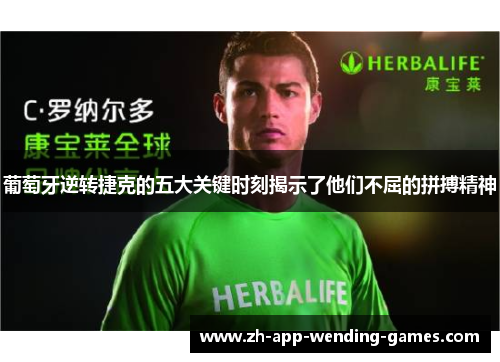 葡萄牙逆转捷克的五大关键时刻揭示了他们不屈的拼搏精神 葡萄牙逆转捷克的五大关键时刻揭示了他们不屈的拼搏精神