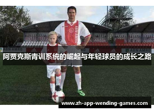阿贾克斯青训系统的崛起与年轻球员的成长之路 阿贾克斯青训系统的崛起与年轻球员的成长之路