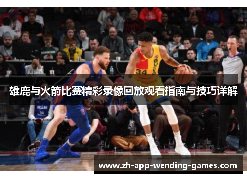 雄鹿与火箭比赛精彩录像回放观看指南与技巧详解 雄鹿与火箭比赛精彩录像回放观看指南与技巧详解
