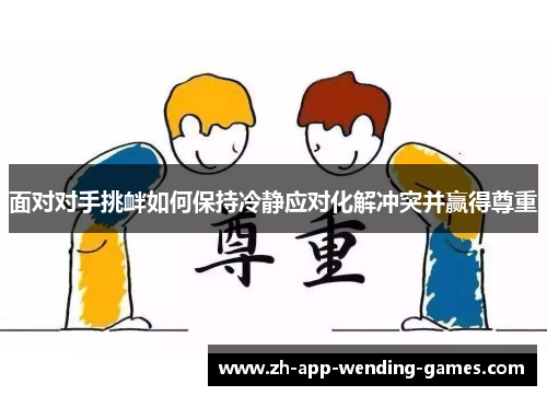 面对对手挑衅如何保持冷静应对化解冲突并赢得尊重 面对对手挑衅如何保持冷静应对化解冲突并赢得尊重