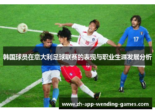 韩国球员在意大利足球联赛的表现与职业生涯发展分析 韩国球员在意大利足球联赛的表现与职业生涯发展分析