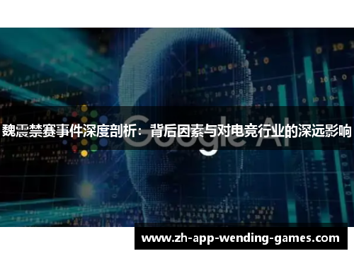 魏震禁赛事件深度剖析：背后因素与对电竞行业的深远影响
