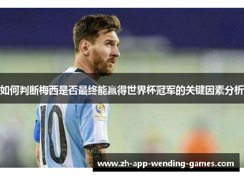 如何判断梅西是否最终能赢得世界杯冠军的关键因素分析 如何判断梅西是否最终能赢得世界杯冠军的关键因素分析
