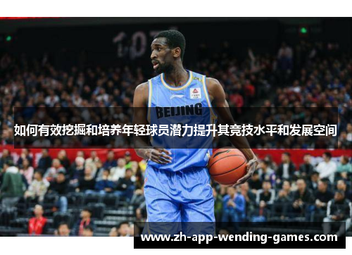 如何有效挖掘和培养年轻球员潜力提升其竞技水平和发展空间