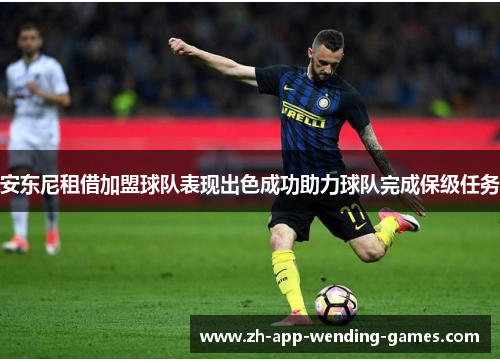 安东尼租借加盟球队表现出色成功助力球队完成保级任务 安东尼租借加盟球队表现出色成功助力球队完成保级任务
