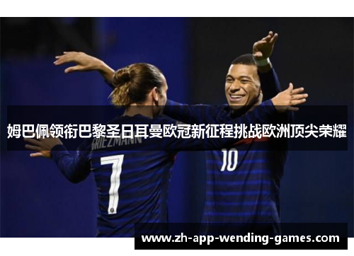 姆巴佩领衔巴黎圣日耳曼欧冠新征程挑战欧洲顶尖荣耀 姆巴佩领衔巴黎圣日耳曼欧冠新征程挑战欧洲顶尖荣耀