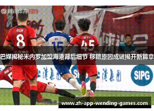巴媒揭秘米内罗加盟海港背后细节 移籍原因成谜揭开新篇章 巴媒揭秘米内罗加盟海港背后细节 移籍原因成谜揭开新篇章