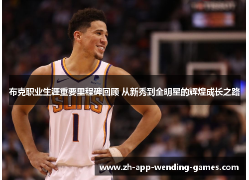 布克职业生涯重要里程碑回顾 从新秀到全明星的辉煌成长之路 布克职业生涯重要里程碑回顾 从新秀到全明星的辉煌成长之路