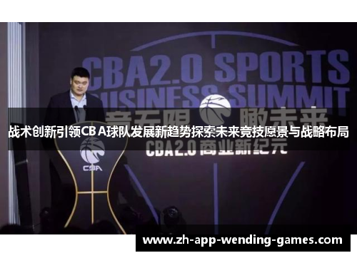 战术创新引领CBA球队发展新趋势探索未来竞技愿景与战略布局 战术创新引领CBA球队发展新趋势探索未来竞技愿景与战略布局