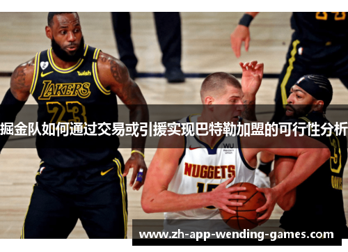 掘金队如何通过交易或引援实现巴特勒加盟的可行性分析 掘金队如何通过交易或引援实现巴特勒加盟的可行性分析