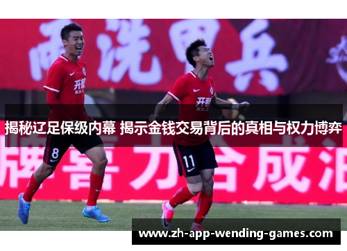揭秘辽足保级内幕 揭示金钱交易背后的真相与权力博弈 揭秘辽足保级内幕 揭示金钱交易背后的真相与权力博弈