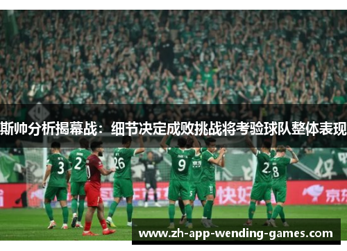 斯帅分析揭幕战:细节决定成败挑战将考验球队整体表现 斯帅分析揭幕战:细节决定成败挑战将考验球队整体表现