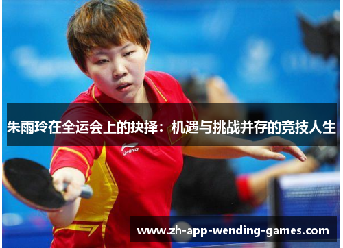 朱雨玲在全运会上的抉择:机遇与挑战并存的竞技人生 朱雨玲在全运会上的抉择:机遇与挑战并存的竞技人生